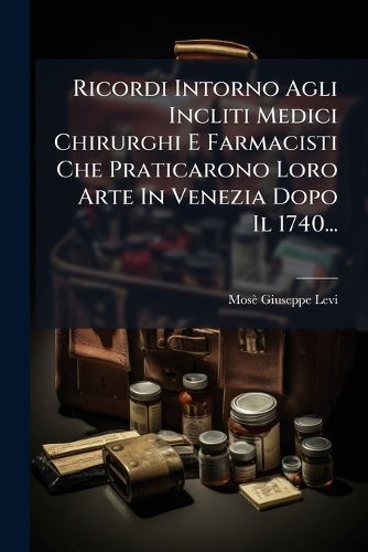 Cover image for Ricordi Intorno Agli Incliti Medici Chirurghi E Farmacisti Che Praticarono Loro Arte In Venezia Dopo Il 1740...