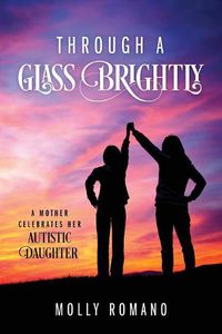 Cover image for Through A Glass Brightly: A Mother Celebrates Her Autistic Daughter