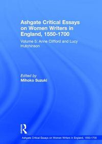 Cover image for Ashgate Critical Essays on Women Writers in England, 1550-1700: Volume 5: Anne Clifford and Lucy Hutchinson