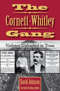 Cover image for The Cornett-Whitley Gang: Violence Unleashed in Texas