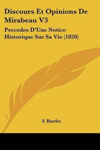 Cover image for Discours Et Opinions de Mirabeau V3: Precedes D'Une Notice Historique Sur Sa Vie (1820)