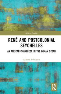Cover image for Rene and Postcolonial Seychelles: An African Chameleon in the Indian Ocean