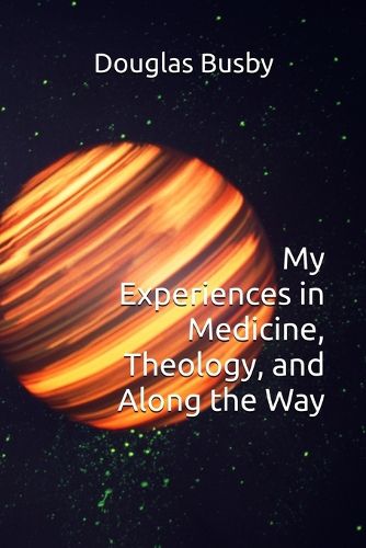 Cover image for My Experiences in Medicine, Theology, and Along the Way