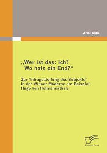 Wer ist das: ich? Wo hats ein End? Zur 'Infragestellung des Subjekts&#8219; in der Wiener Moderne am Beispiel Hugo von Hofmannsthals: Ein Forschungsuberblick