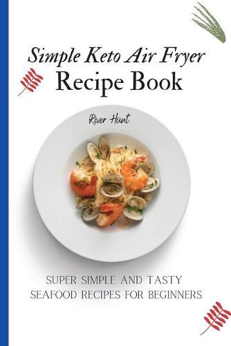 Cover image for Simple Keto Air Fryer Recipe Book: Super Simple and Tasty Seafood Recipes for Beginners