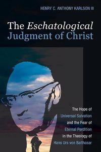 Cover image for The Eschatological Judgment of Christ: The Hope of Universal Salvation and the Fear of Eternal Perdition in the Theology of Hans Urs Von Balthasar