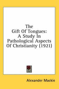 Cover image for The Gift of Tongues: A Study in Pathological Aspects of Christianity (1921)