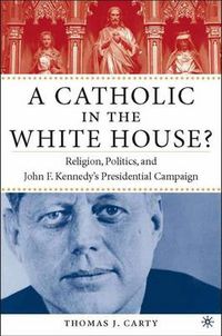 Cover image for A Catholic in the White House?: Religion, Politics, and John F. Kennedy's Presidential Campaign
