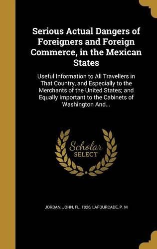 Cover image for Serious Actual Dangers of Foreigners and Foreign Commerce, in the Mexican States