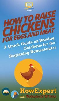 Cover image for How to Raise Chickens for Eggs and Meat: A Quick Guide on Raising Chickens for the Beginning Homesteader