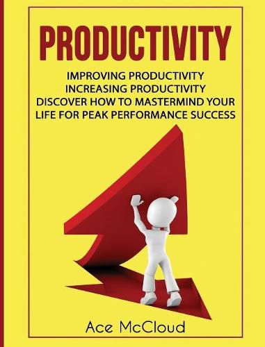 Cover image for Productivity: Improving Productivity: Increasing Productivity: Discover How To Mastermind Your Life For Peak Performance Success