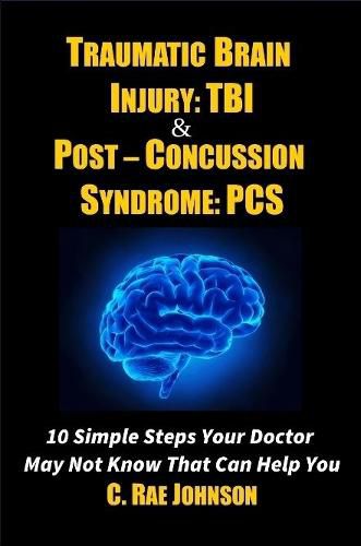 Traumatic Brain Injury: Tbi & Post-Concussion Syndrome: Pcs 10 Simple Steps Your Doctor May Not Know That Can Help You