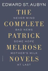 Cover image for The Complete Patrick Melrose Novels: Never Mind, Bad News, Some Hope, Mother's Milk, and at Last