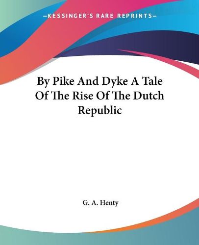 Cover image for By Pike And Dyke A Tale Of The Rise Of The Dutch Republic