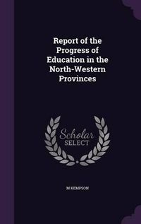 Cover image for Report of the Progress of Education in the North-Western Provinces