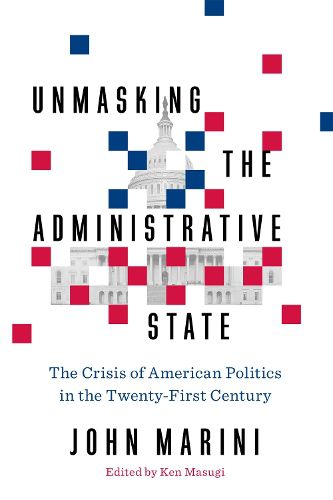 Cover image for Unmasking the Administrative State: The Crisis of American Politics in the Twenty-First Century