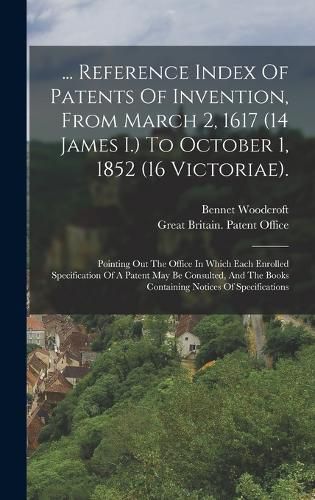 Cover image for ... Reference Index Of Patents Of Invention, From March 2, 1617 (14 James I.) To October 1, 1852 (16 Victoriae).