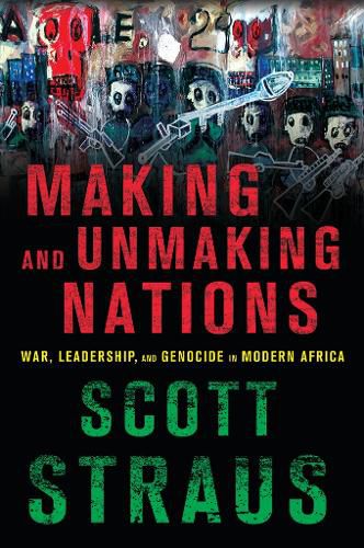 Cover image for Making and Unmaking Nations: War, Leadership, and Genocide in Modern Africa