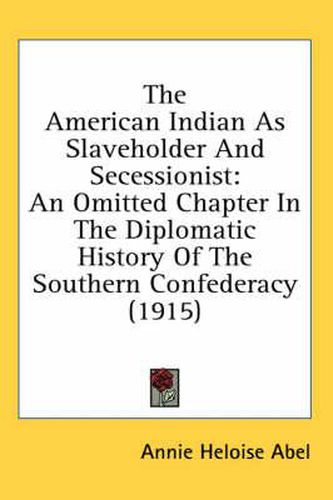 The American Indian as Slaveholder and Secessionist: An Omitted Chapter in the Diplomatic History of the Southern Confederacy (1915)