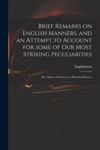 Cover image for Brief Remarks on English Manners, and an Attempt to Account for Some of Our Most Striking Peculiarities: in a Series of Letters to a Friend in France