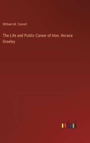 Cover image for The Life and Public Career of Hon. Horace Greeley
