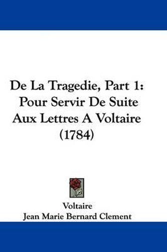 Cover image for De La Tragedie, Part 1: Pour Servir De Suite Aux Lettres A Voltaire (1784)