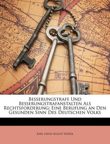 Besserungstrafe Und Besserungstrafanstalten ALS Rechtsforderung: Eine Berufung an Den Gesunden Sinn Des Deutschen Volks