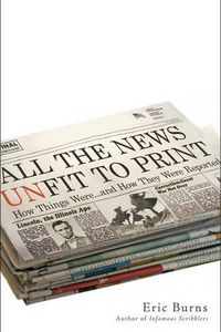 Cover image for All the News Unfit to Print: How Things Were... and How They Were Reported