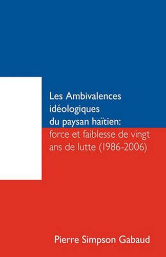Cover image for Les Ambivalences Ideologiques Du Paysan Haitien: Force Et Faiblesse de Vingt ANS de Lutte (1986-2006)