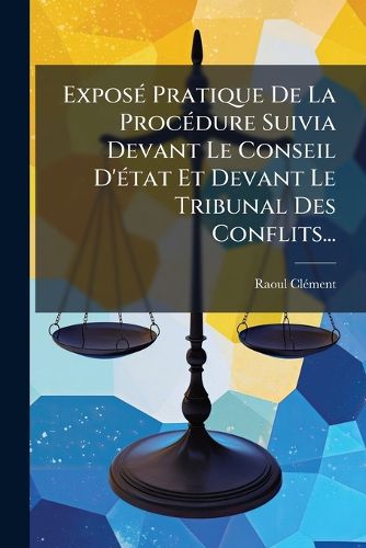 Cover image for Expose Pratique De La Procedure Suivia Devant Le Conseil D'etat Et Devant Le Tribunal Des Conflits...