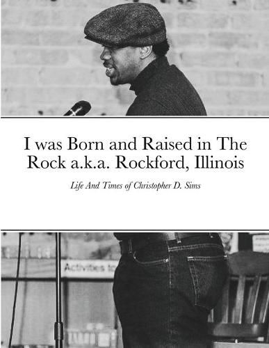 Cover image for I was Born and Raised in The Rock a.k.a. Rockford, Illinois