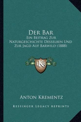 Cover image for Der Bar: Ein Beitrag Zur Naturgeschichte Desselben Und Zur Jagd Auf Barwild (1888)