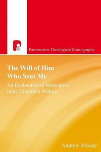 Cover image for The Will of Him who Sent Me: An Exploration of Responsive Intra-Trinitarian Willing