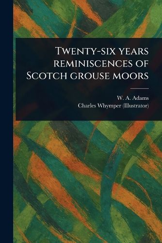 Cover image for Twenty-six Years Reminiscences of Scotch Grouse Moors