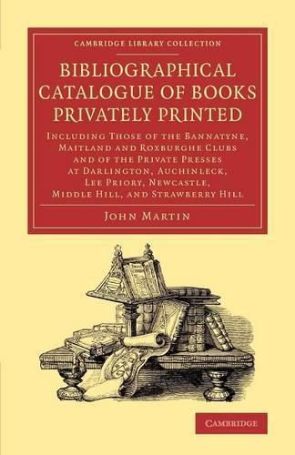 Bibliographical Catalogue of Books Privately Printed: Including Those of the Bannatyne, Maitland and Roxburghe Clubs and of the Private Presses at Darlington, Auchinleck, Lee Priory, Newcastle, Middle Hill, and Strawberry Hill