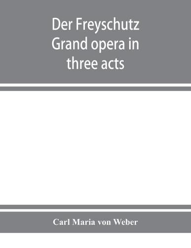 Der Freyschutz: grand opera in three acts