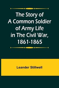 Cover image for The Story of a Common Soldier of Army Life in the Civil War, 1861-1865