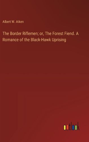 Cover image for The Border Riflemen; or, The Forest Fiend. A Romance of the Black-Hawk Uprising