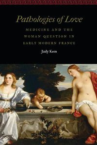 Cover image for Pathologies of Love: Medicine and the Woman Question in Early Modern France