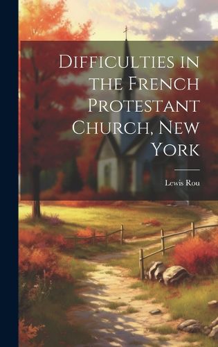 Cover image for Difficulties in the French Protestant Church, New York