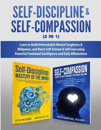 Cover image for Self-Discipline & Self-Compassion (2 in 1): Learn to Build Unbreakable Mental Toughness & Willpower, and Boost Self-Esteem & Self-Love using Powerful Emotional Intelligence and Daily Affirmations