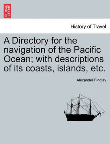 Cover image for A Directory for the navigation of the Pacific Ocean; with descriptions of its coasts, islands, etc.