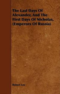 Cover image for The Last Days of Alexander, and the First Days of Nicholas, (Emperors of Russia)