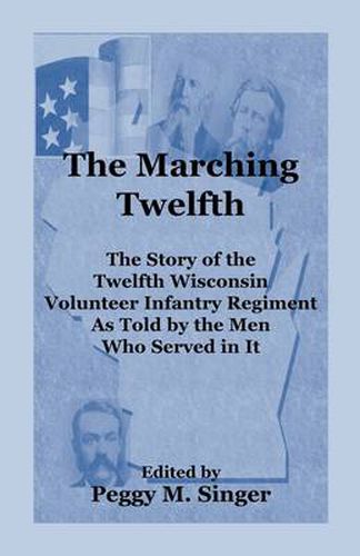 Cover image for The Marching Twelfth: The Story of the Twelfth Wisconsin Volunteer Infantry Regiment as Told by the Men Who Served In It