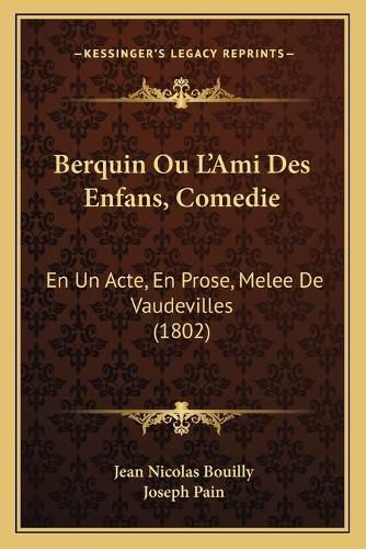 Berquin Ou Lacentsa -A Centsami Des Enfans, Comedie: En Un Acte, En Prose, Melee de Vaudevilles (1802)