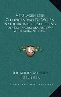 Cover image for Verslagen Der Zittingen Van de Wis En Natuurkundige Afdeeling: Der Koninklijke Akademie Van Wetenschappen (1893)