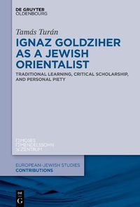 Cover image for Ignaz Goldziher as a Jewish Orientalist: Traditional Learning, Critical Scholarship, and Personal Piety