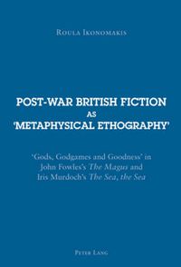 Cover image for Post-war British Fiction as 'Metaphysical Ethography': 'Gods, Godgames and Goodness' in John Fowles's  The Magus  and Iris Murdoch's  The Sea, the Sea