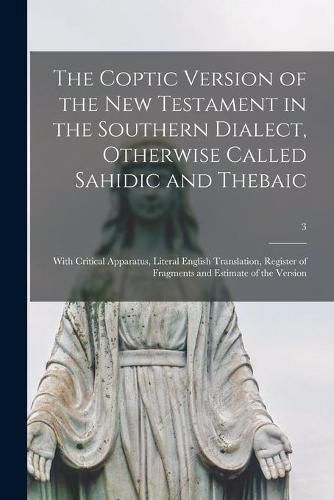 Cover image for The Coptic Version of the New Testament in the Southern Dialect, Otherwise Called Sahidic and Thebaic: With Critical Apparatus, Literal English Translation, Register of Fragments and Estimate of the Version; 3