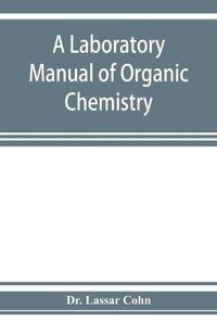 Cover image for A laboratory manual of organic chemistry, a compendium of laboratory methods for the use of chemists, physicians, and pharmacists